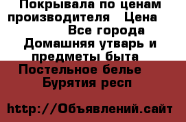 Покрывала по ценам производителя › Цена ­ 1 150 - Все города Домашняя утварь и предметы быта » Постельное белье   . Бурятия респ.